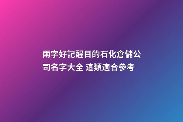 兩字好記醒目的石化倉儲公司名字大全 這類適合參考